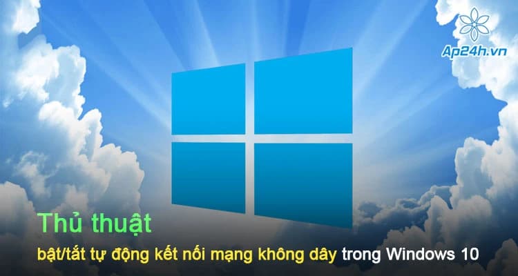 Thủ thuật bật/tắt tự động kết nối mạng không dây trong Windows 10