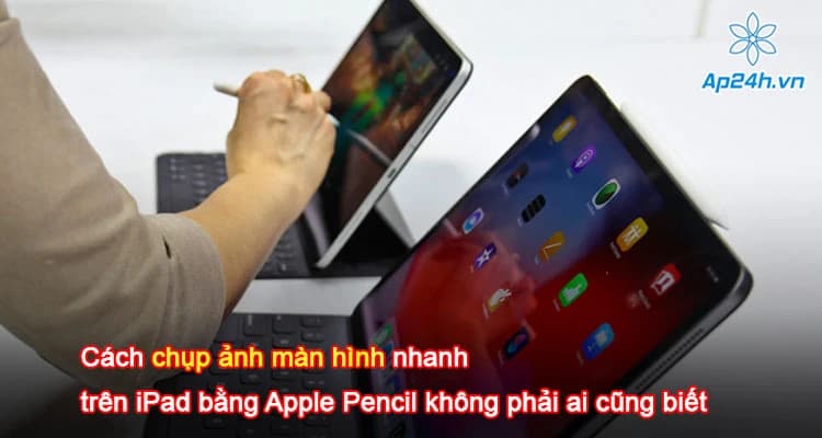 Cách chụp ảnh màn hình nhanh trên iPad bằng Apple Pencil không phải ai cũng biết