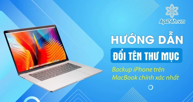 Hướng dẫn đổi tên thư mục Backup iPhone trên MacBook chính xác nhất