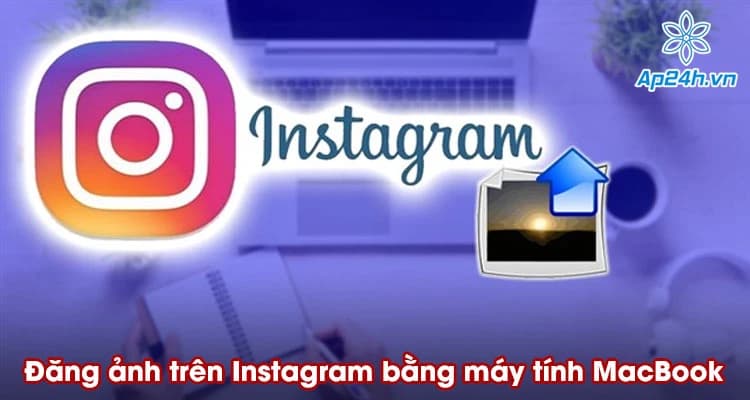 Hướng dẫn đăng ảnh trên Instagram bằng máy tính MacBook đơn giản nhất
