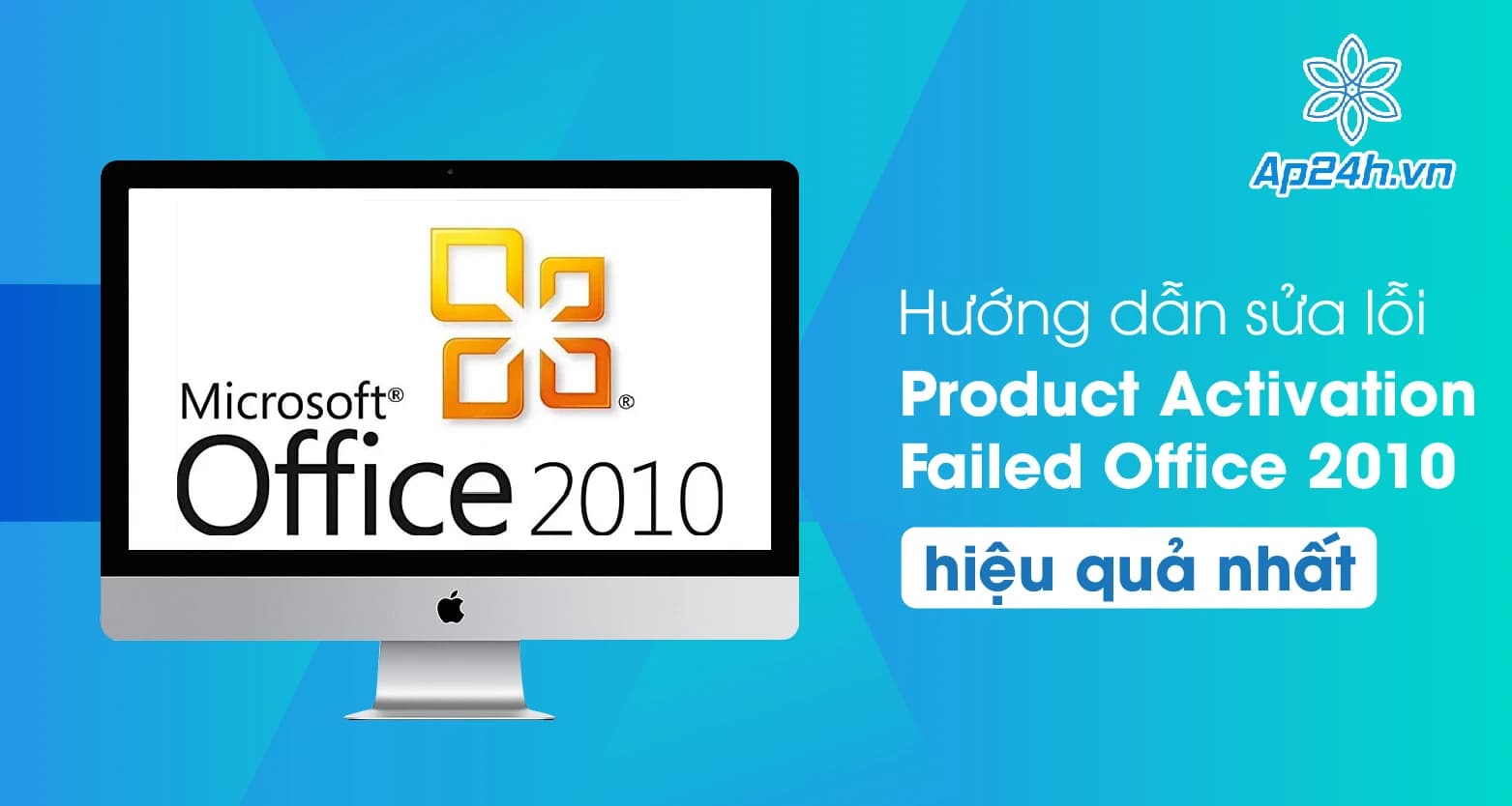 Hướng dẫn sửa lỗi Product Activation Failed Office 2010 hiệu quả nhất