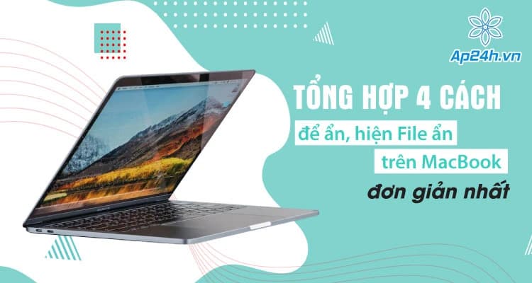 Tổng hợp 3 cách để hiện File ẩn trên MacBook đơn giản nhất