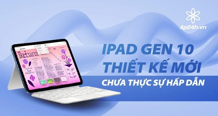 iPad Gen 10: Thiết kế mới, nhưng chưa thực sự hấp dẫn