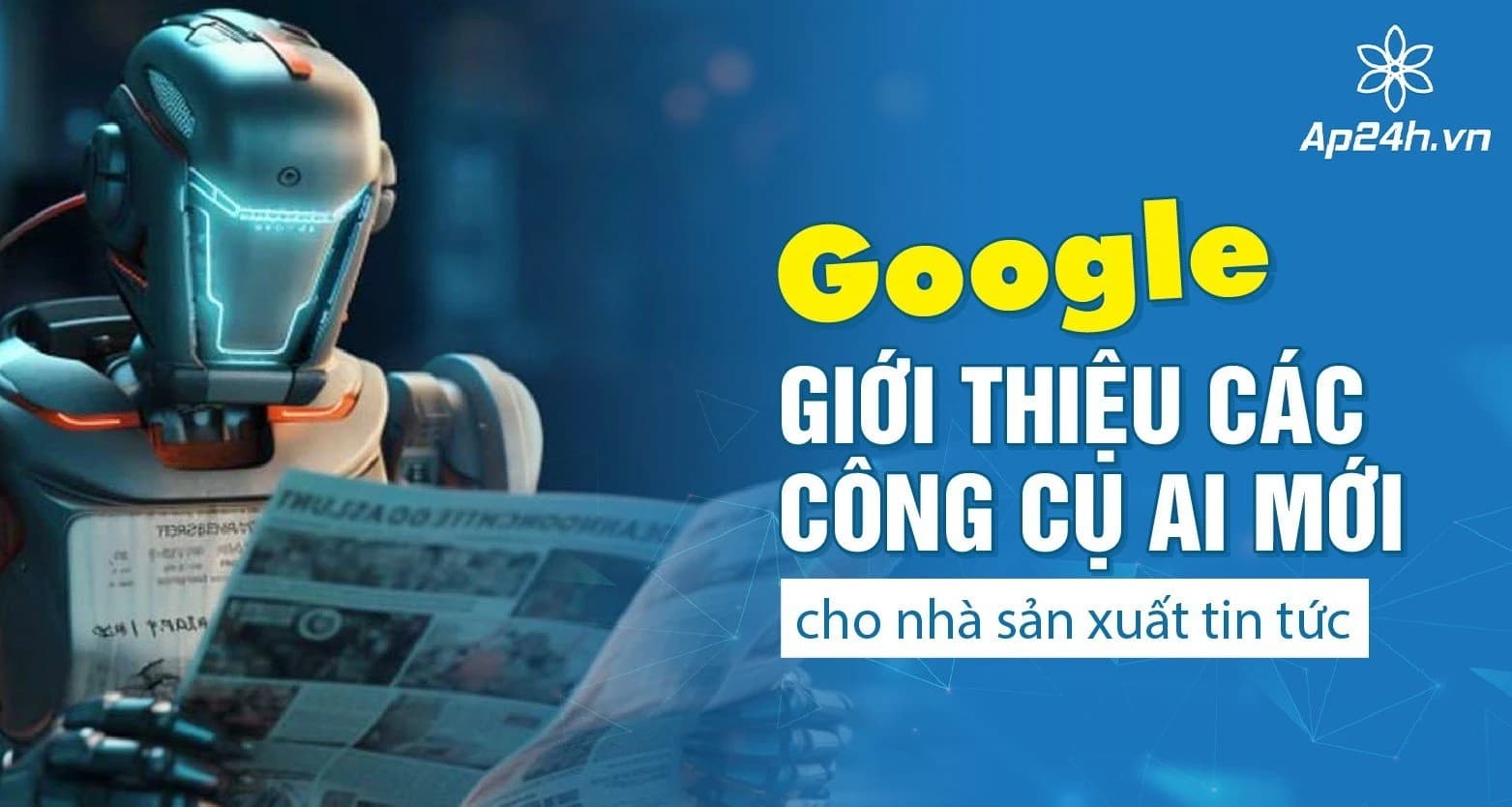 Google giới thiệu các công cụ AI mới cho nhà sản xuất tin tức
