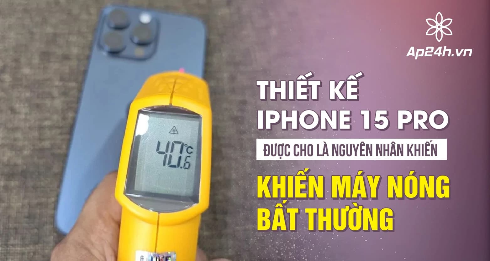 Thiết kế iPhone 15 Pro được cho là nguyên nhân khiến máy nóng bất thường