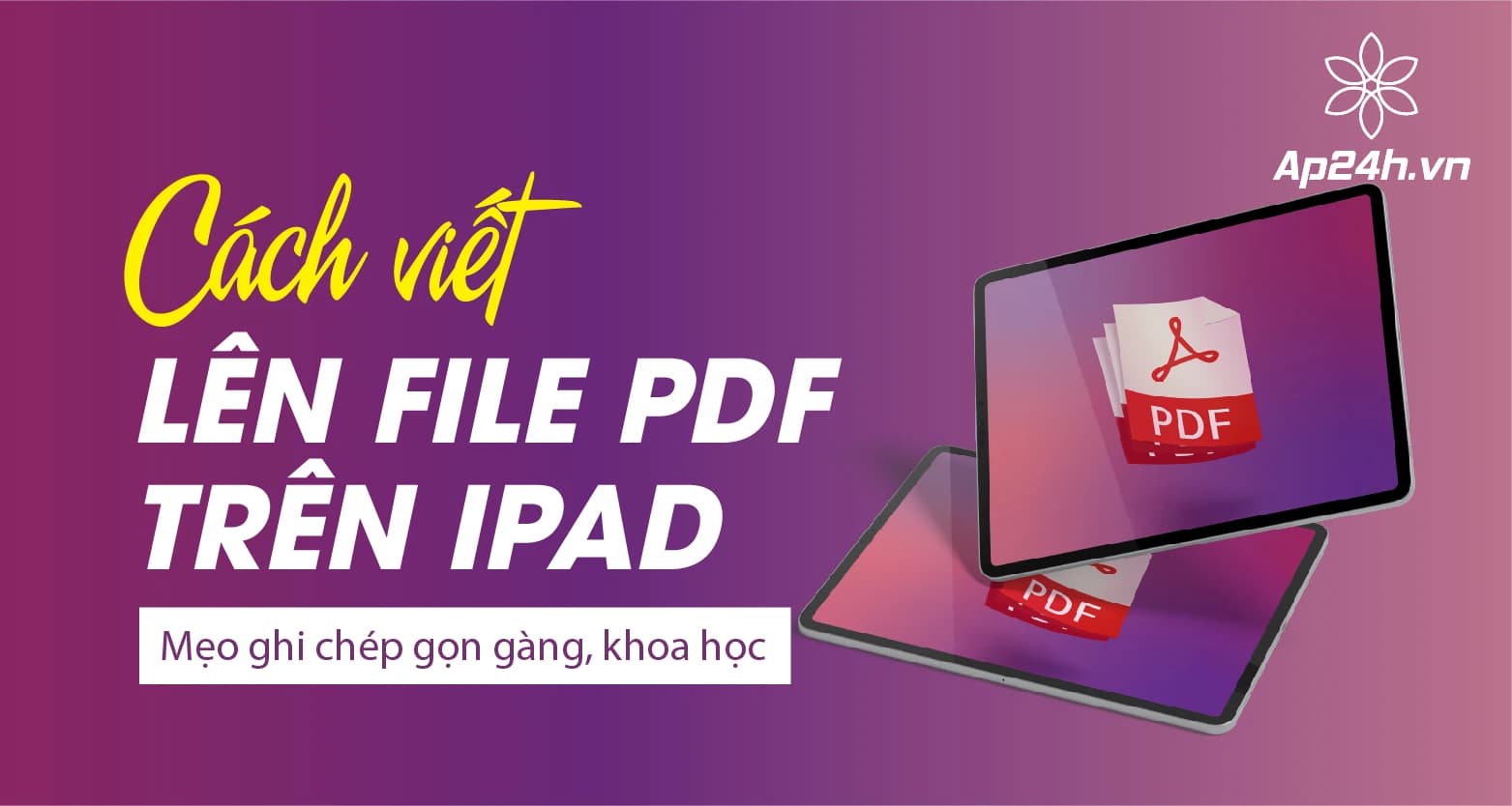 Cách viết lên file PDF trên iPad: Mẹo ghi chép gọn gàng, khoa học