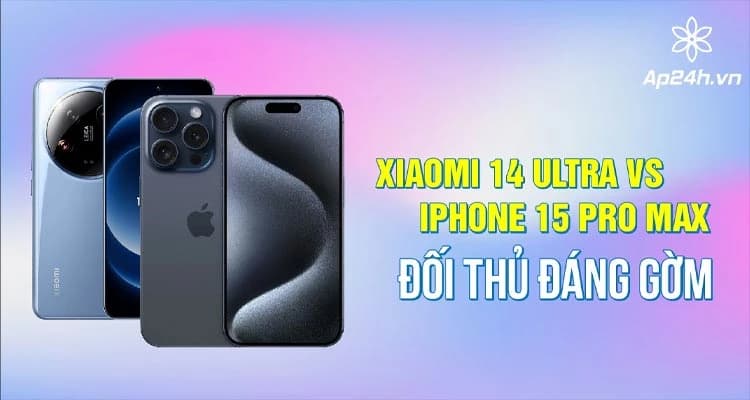Xiaomi 14 Ultra vs iPhone 15 Pro Max: Đối thủ đáng gờm