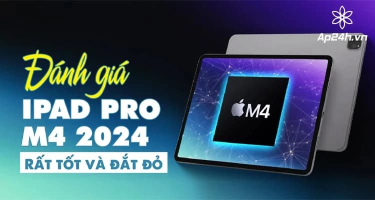 Đánh giá iPad Pro M4 2024: Đắt xắt ra miếng