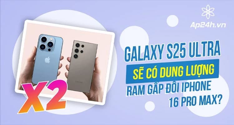 Galaxy S25 Ultra vs iPhone 16 Pro Max: Cuộc chiến RAM khốc liệt