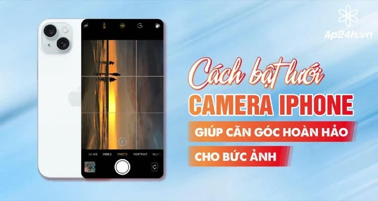 Cách bật lưới camera iPhone | Căn góc chuẩn cho bức ảnh hoàn hảo