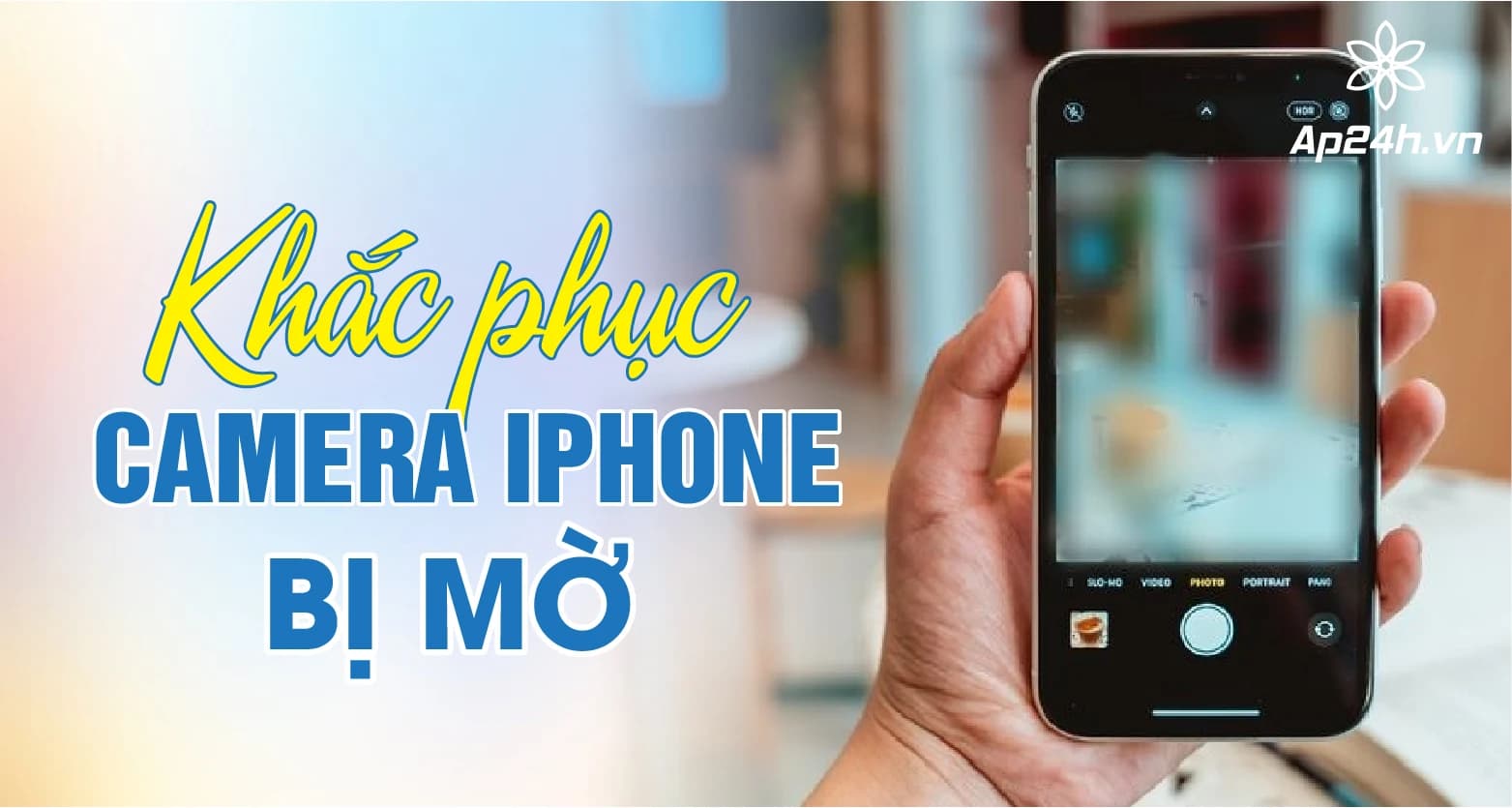 Camera iPhone bị mờ? Khắc phục ngay tại nhà với những mẹo đơn giản này