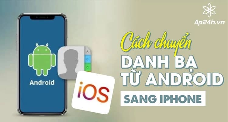 Cách chuyển danh bạ từ Android sang iPhone | Không cần dùng ứng dụng thứ 3
