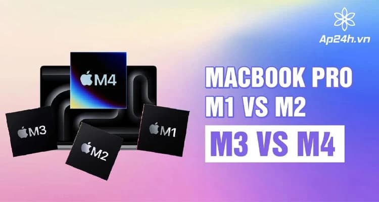 Chip M1 tới M4 trên MacBook Pro - Có gì khác biệt?