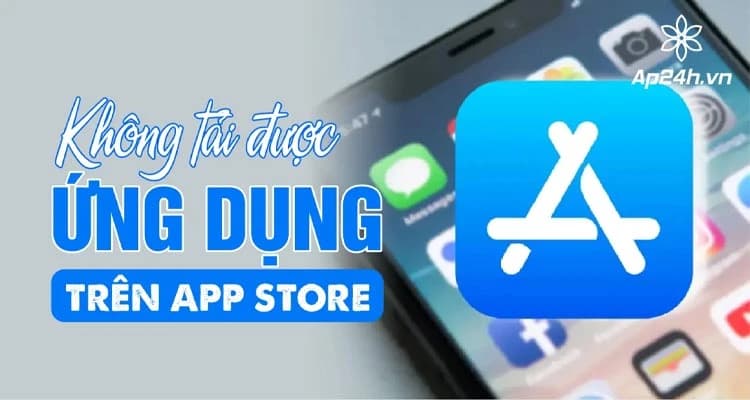 Không tải được ứng dụng trên App Store? Khắc phục ngay với Ap24h.vn
