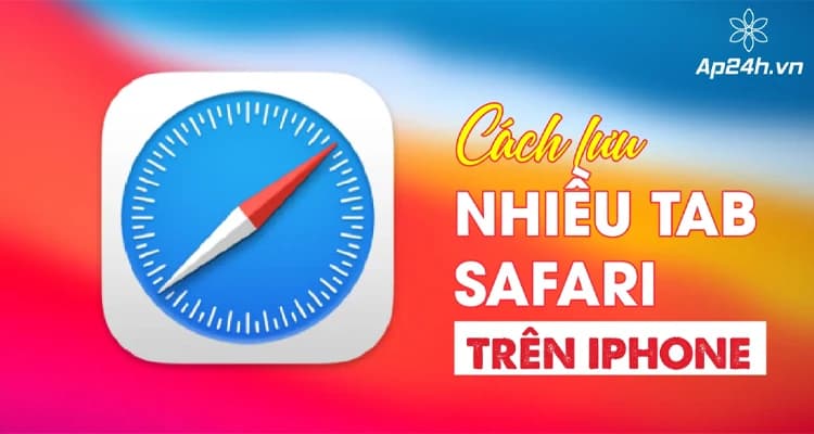 Cách Lưu Nhiều Tab Safari Trên iPhone Chỉ Với 1 Bước