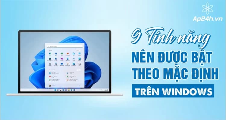 9 Tính năng nên được bật theo mặc định trên Windows