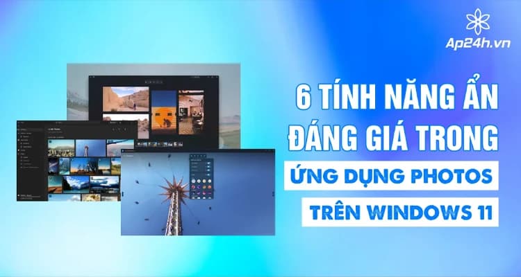 6 Tính Năng Ẩn Siêu Hữu Ích Từ Ứng Dụng Photos Trên Windows 11