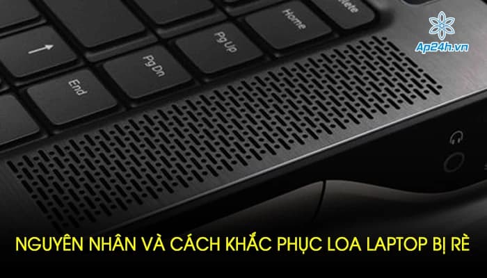 NGUYÊN NHÂN VÀ CÁCH KHẮC PHỤC LOA LAPTOP BỊ RÈ