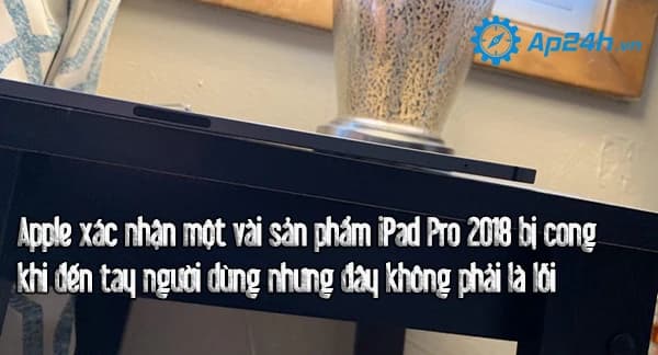 Apple xác nhận một vài sản phẩm iPad Pro 2018 bị cong khi đến tay người dùng nhưng đây không phải là lỗi