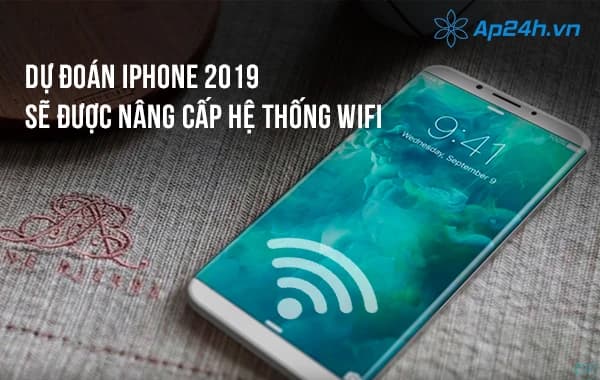 Dự đoán Iphone 2019 sẽ được nâng cấp hệ thống Wifi