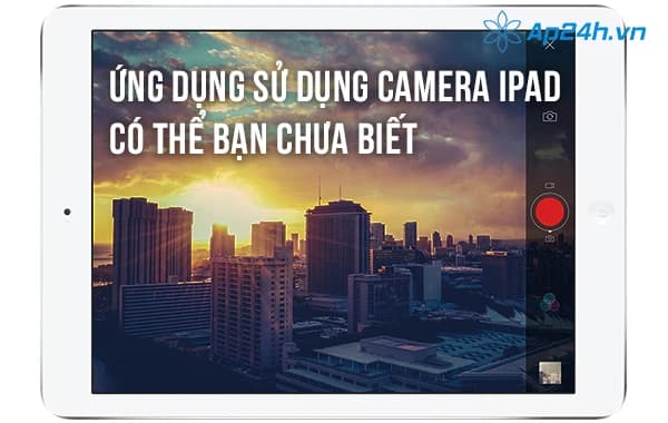 Ứng dụng sử dụng camera iPad có thể bạn chưa biết