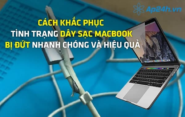 Cách khắc phục tình trạng dây sạc Macbook bị đứt nhanh chóng và hiệu quả