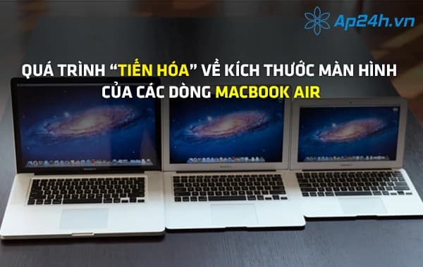 Quá trình “tiến hóa” về kích thước màn hình của các dòng MacBook Air