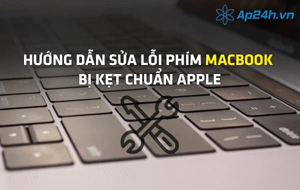 Hướng dẫn sửa lỗi phím MacBook bị kẹt chuẩn Apple