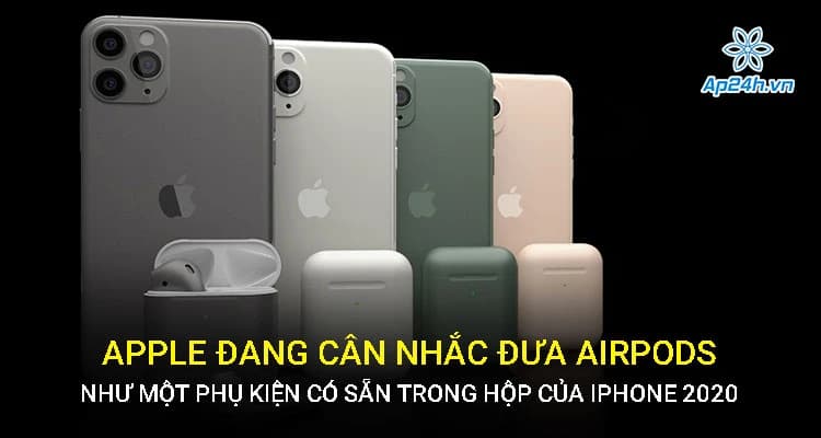 Apple đang cân nhắc đưa AirPods như một phụ kiện có sẵn trong hộp của iPhone 2020