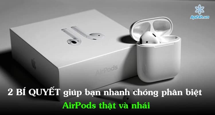 2 Bí quyết giúp bạn nhanh chóng phân biệt AirPods thật và nhái