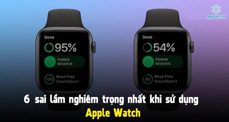 6 sai lầm nghiêm trọng nhất khi sử dụng Apple Watch