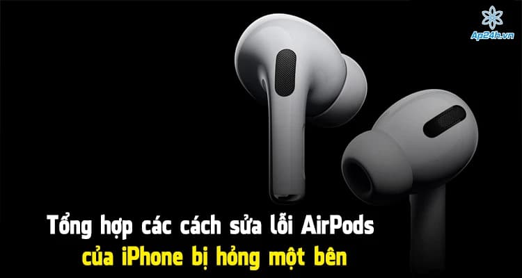 Tổng hợp các cách sửa lỗi AirPods của iPhone bị hỏng một bên