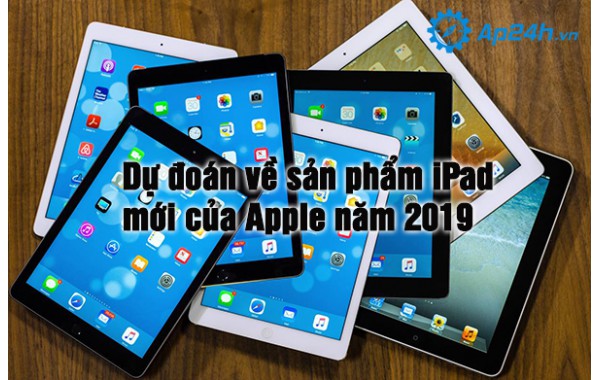 Dự đoán về sản phẩm iPad mới của Apple năm 2019