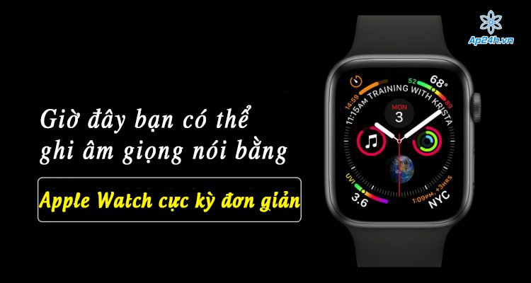 Giờ đây bạn có thể ghi âm giọng nói bằng Apple Watch cực kỳ đơn giản