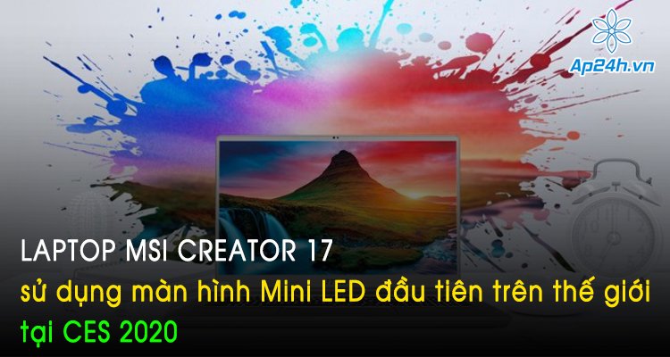 Laptop MSI Creator 17 sử dụng màn hình Mini LED đầu tiên trên thế giới tại CES 2020