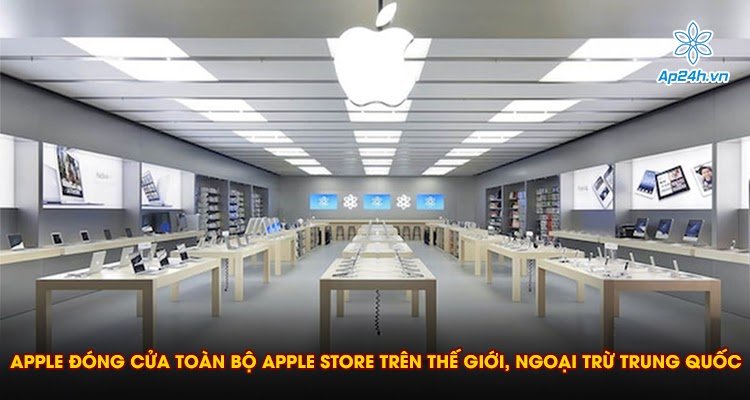 Apple đóng cửa toàn bộ Apple Store trên thế giới, ngoại trừ Trung Quốc