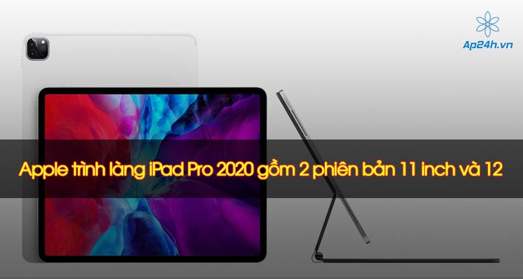 Apple trình làng iPad Pro 2020 gồm 2 phiên bản 11 inch và 12