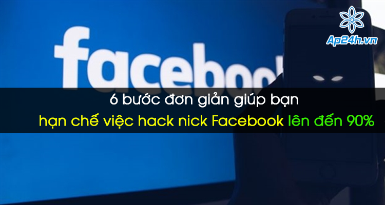 6 bước đơn giản giúp bạn hạn chế việc hack nick Facebook lên đến 90%