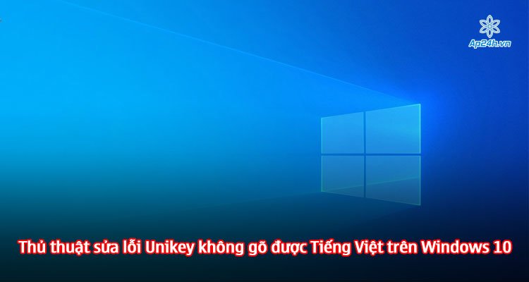 Thủ thuật sửa lỗi Unikey không gõ được Tiếng Việt trên Windows 10