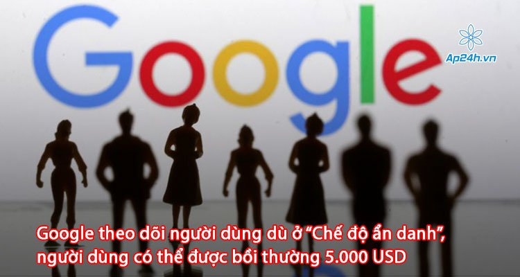 Google theo dõi người dùng dù ở “Chế độ ẩn danh”, người dùng có thể được bồi thường 5.000 USD