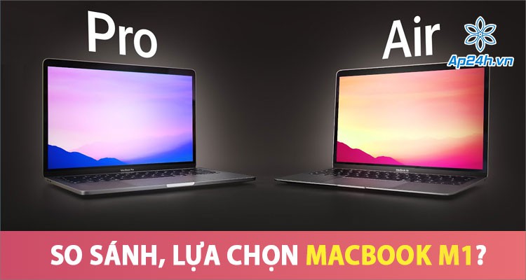 So sánh MacBook Air và MacBook Pro M1, bạn nên chọn mẫu máy nào?