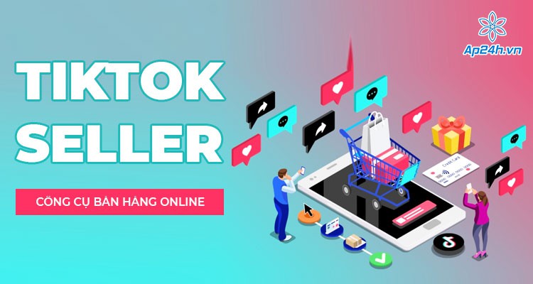 TikTok Seller - Giới thiệu ứng dụng thương mại điện tử trên TikTok