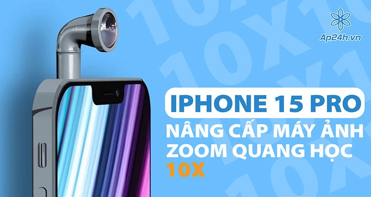 Apple nâng cấp iPhone 15 Pro với camera zoom quang học 10x?