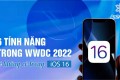 6 tính năng trong WWDC 2022 sẽ không xuất hiện trên iOS 16