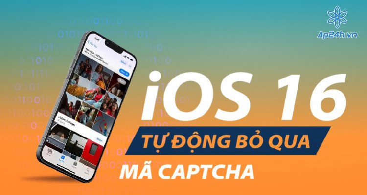 iOS 16: Apple giúp người dùng iPhone bỏ qua xác thực CAPTCHA