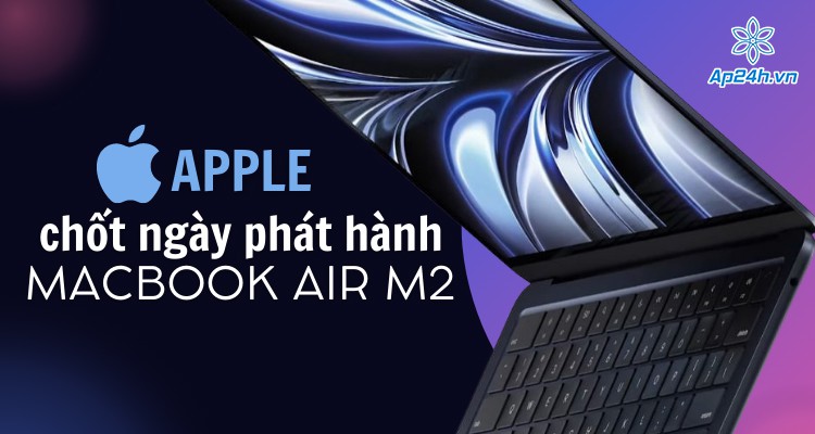 Apple: MacBook Air M2 chốt ngày mở bán đặt trước