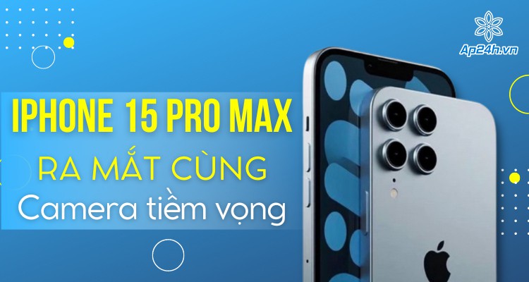 Tiết lộ iPhone 15 Pro Max sẽ có camera tiềm vọng