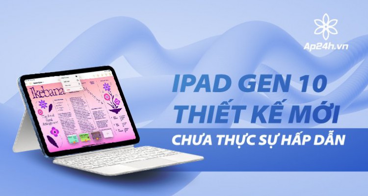 iPad Gen 10: Thiết kế mới, nhưng chưa thực sự hấp dẫn
