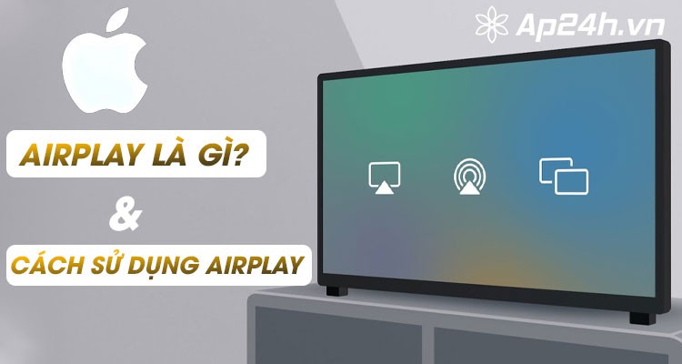 AirPlay là gì? Làm sao để sử dụng được AirPlay