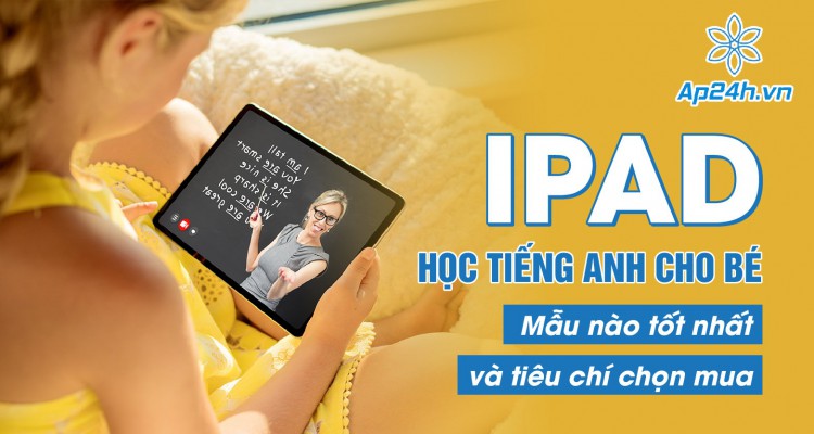 iPad cho bé học tiếng Anh - Tiêu chí và lựa chọn tốt nhất